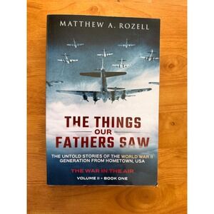 The Things Our Fathers Saw Vol II Book 1 The War in the Air Matthew Rozell WWII